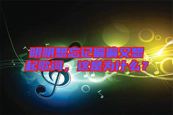 明明想忘記偏偏又想起歌詞，這是為什么？
