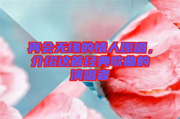 再會無緣的情人原唱，介紹這首經(jīng)典歌曲的演唱者