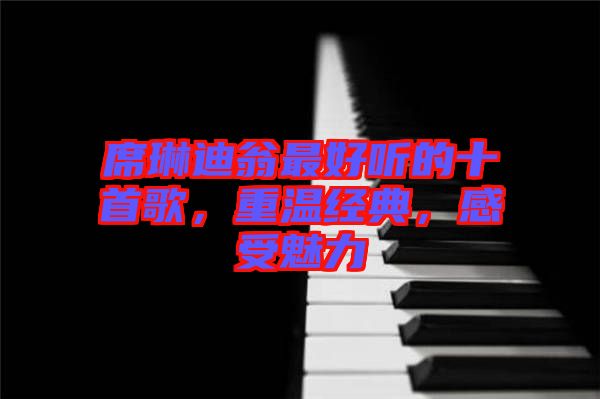 席琳迪翁最好聽的十首歌，重溫經(jīng)典，感受魅力