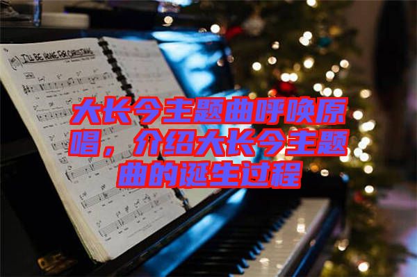 大長(zhǎng)今主題曲呼喚原唱，介紹大長(zhǎng)今主題曲的誕生過程