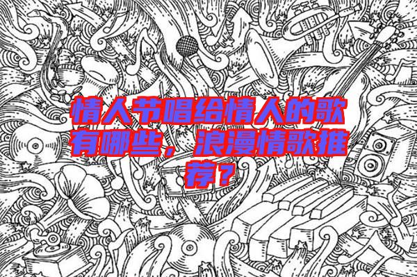情人節(jié)唱給情人的歌有哪些，浪漫情歌推薦？