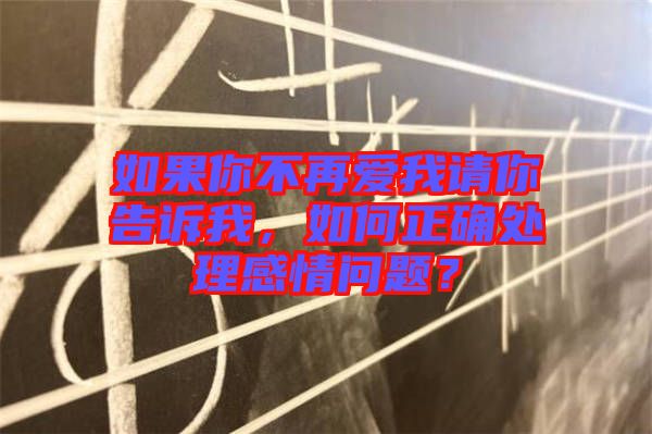 如果你不再愛我請你告訴我，如何正確處理感情問題？