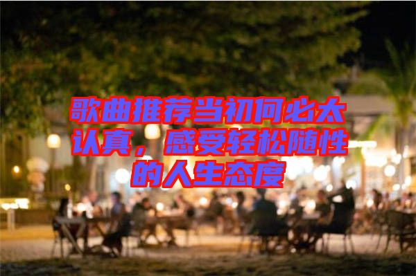 歌曲推薦當初何必太認真，感受輕松隨性的人生態(tài)度