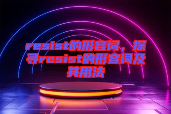 resist的形容詞，探尋resist的形容詞及其用法