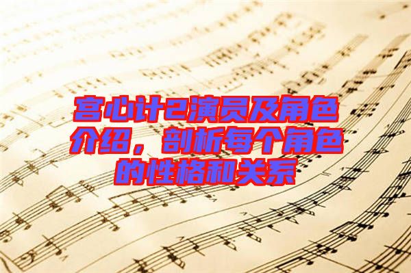 宮心計(jì)2演員及角色介紹，剖析每個(gè)角色的性格和關(guān)系