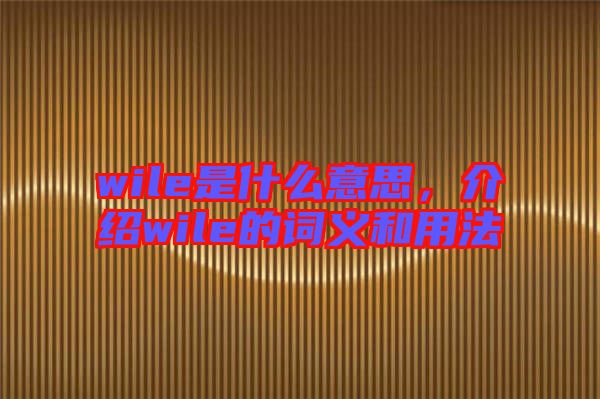 wile是什么意思，介紹wile的詞義和用法
