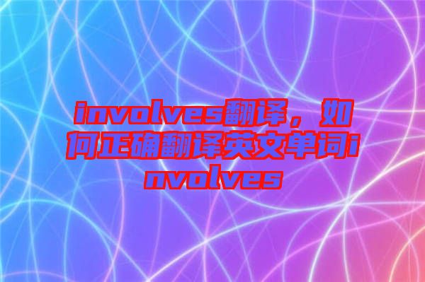 involves翻譯，如何正確翻譯英文單詞involves