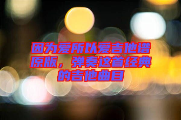 因為愛所以愛吉他譜原版，彈奏這首經(jīng)典的吉他曲目
