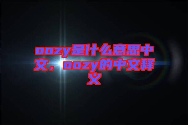 oozy是什么意思中文，oozy的中文釋義