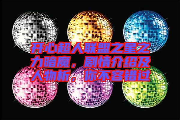 開心超人聯盟之星之力暗魔，劇情介紹及人物析，你不容錯過