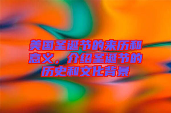 美國圣誕節(jié)的來歷和意義，介紹圣誕節(jié)的歷史和文化背景