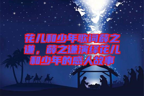 花兒和少年歌詞薛之謙，薛之謙演繹花兒和少年的感人故事