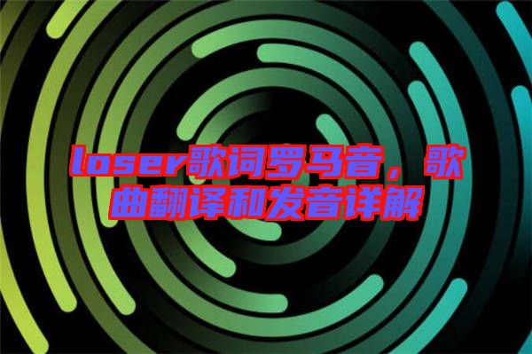 loser歌詞羅馬音，歌曲翻譯和發(fā)音詳解