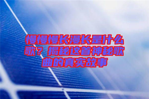 慢慢慢長漫長是什么歌？揭秘這首神秘歌曲的真實故事