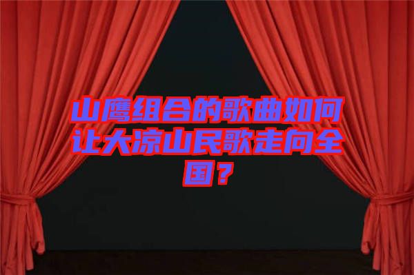 山鷹組合的歌曲如何讓大涼山民歌走向全國？