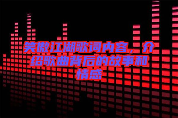 笑傲江湖歌詞內(nèi)容，介紹歌曲背后的故事和情感