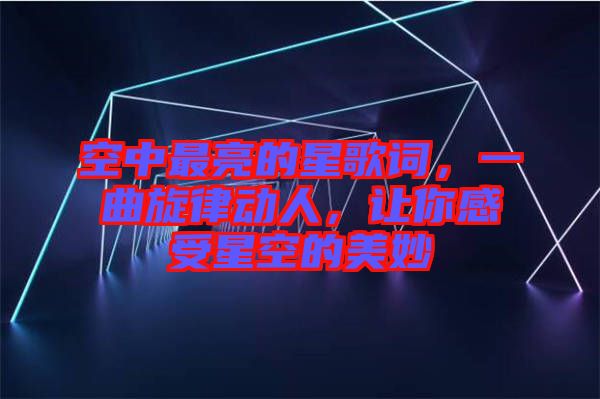 空中最亮的星歌詞，一曲旋律動(dòng)人，讓你感受星空的美妙