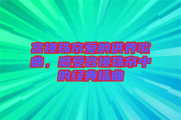 宮鎖珠簾愛的供養(yǎng)歌曲，感受宮鎖珠簾中的經(jīng)典插曲