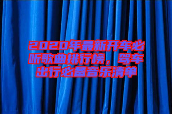 2020年最新開車必聽歌曲排行榜，駕車出行必備音樂清單