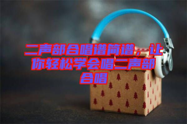 二聲部合唱譜簡(jiǎn)譜，讓你輕松學(xué)會(huì)唱二聲部合唱