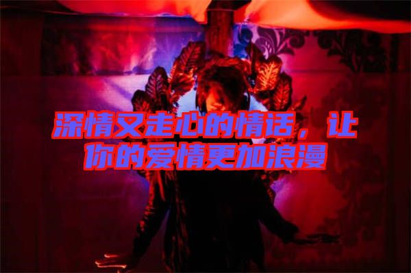 深情又走心的情話，讓你的愛情更加浪漫