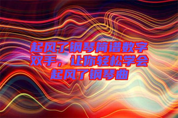 起風了鋼琴簡譜數(shù)字雙手，讓你輕松學會起風了鋼琴曲