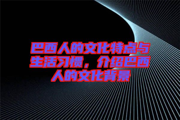 巴西人的文化特點與生活習(xí)慣，介紹巴西人的文化背景