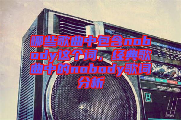 哪些歌曲中包含nobody這個詞，經(jīng)典歌曲中的nobody歌詞分析