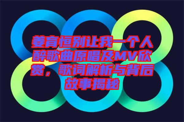 姜育恒別讓我一個(gè)人醉歌曲原唱及MV欣賞，歌詞解析與背后故事揭秘