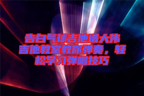 告白氣球吉他譜大偉吉他教室教你彈奏，輕松學習彈唱技巧
