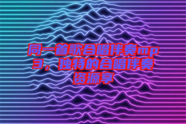 同一首歌合唱伴奏mp3，獨(dú)特的合唱伴奏資源享