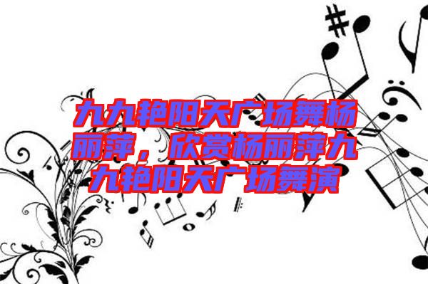 九九艷陽天廣場舞楊麗萍，欣賞楊麗萍九九艷陽天廣場舞演