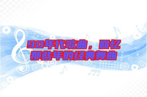 90年代歌曲，回憶那些年的經典舞曲