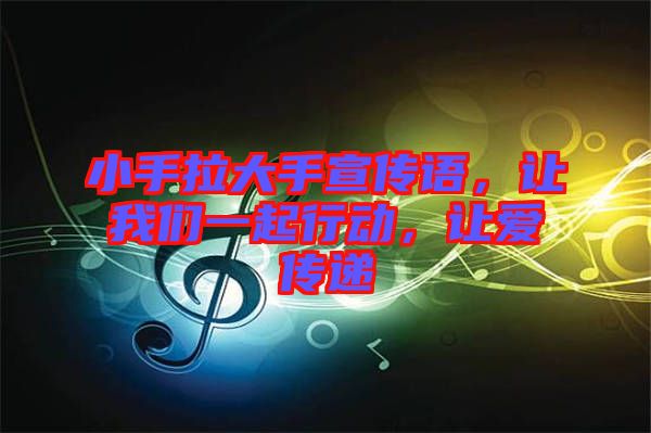 小手拉大手宣傳語，讓我們一起行動，讓愛傳遞