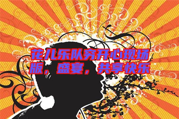 花兒樂隊(duì)窮開心現(xiàn)場版，盛宴，共享快樂