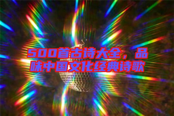 500首古詩大全，品味中國文化經(jīng)典詩歌