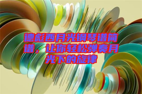 德彪西月光鋼琴譜簡(jiǎn)譜，讓你輕松彈奏月光下的旋律