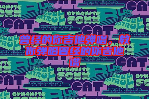 曾經(jīng)的你吉他彈唱，教你彈唱曾經(jīng)的你吉他譜