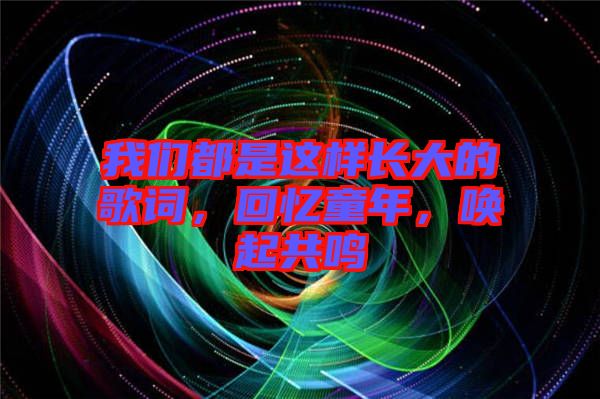 我們都是這樣長(zhǎng)大的歌詞，回憶童年，喚起共鳴