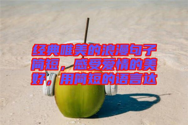 經(jīng)典唯美的浪漫句子簡短，感受愛情的美好，用簡短的語言達(dá)