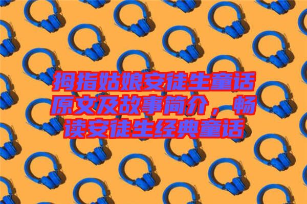 拇指姑娘安徒生童話原文及故事簡介，暢讀安徒生經(jīng)典童話
