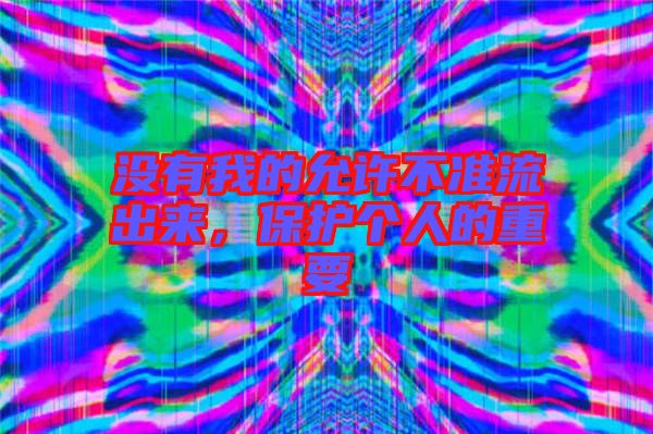 沒有我的允許不準流出來，保護個人的重要