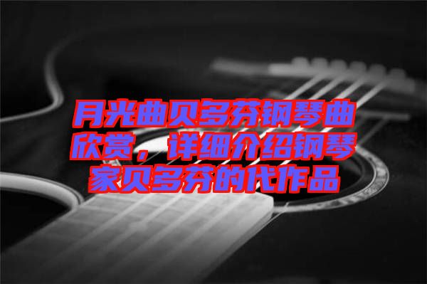 月光曲貝多芬鋼琴曲欣賞，詳細(xì)介紹鋼琴家貝多芬的代作品