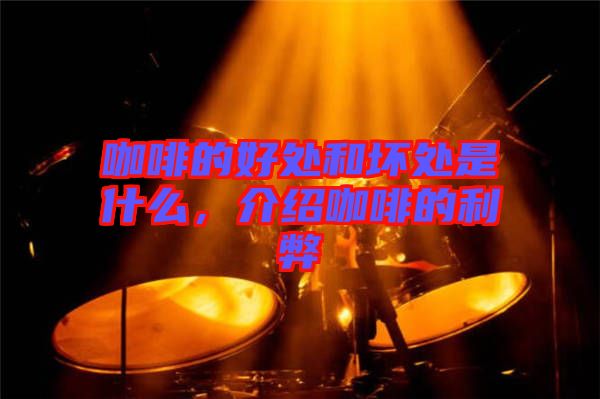咖啡的好處和壞處是什么，介紹咖啡的利弊