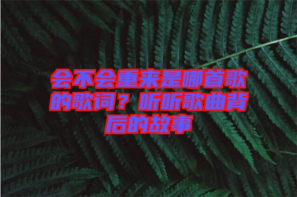 會(huì)不會(huì)重來(lái)是哪首歌的歌詞？聽(tīng)聽(tīng)歌曲背后的故事