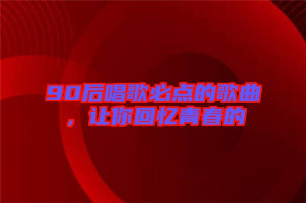 90后唱歌必點的歌曲，讓你回憶青春的