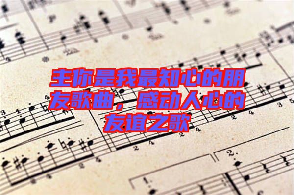 主你是我最知心的朋友歌曲，感動人心的友誼之歌