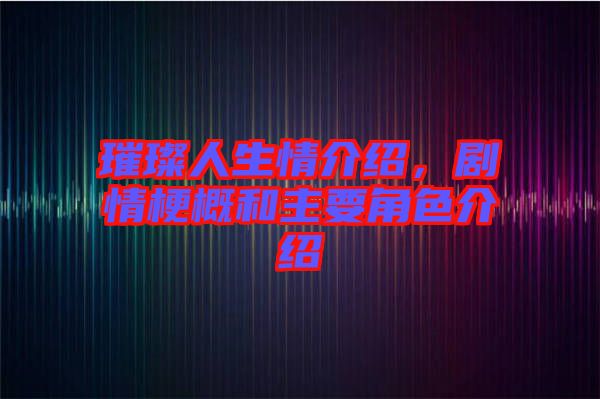 璀璨人生情介紹，劇情梗概和主要角色介紹