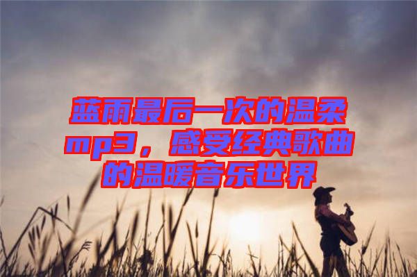 藍(lán)雨最后一次的溫柔mp3，感受經(jīng)典歌曲的溫暖音樂(lè)世界