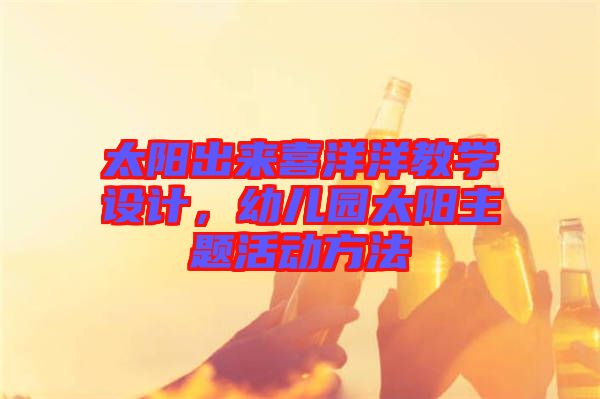 太陽出來喜洋洋教學(xué)設(shè)計(jì)，幼兒園太陽主題活動(dòng)方法